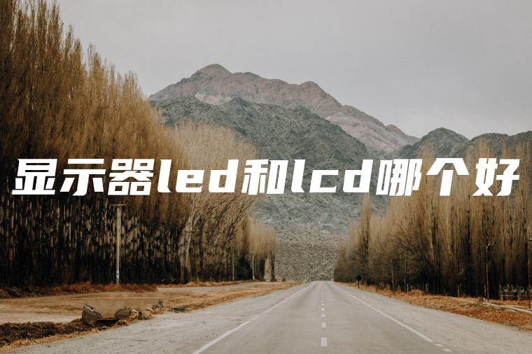 显示器led和lcd哪个好