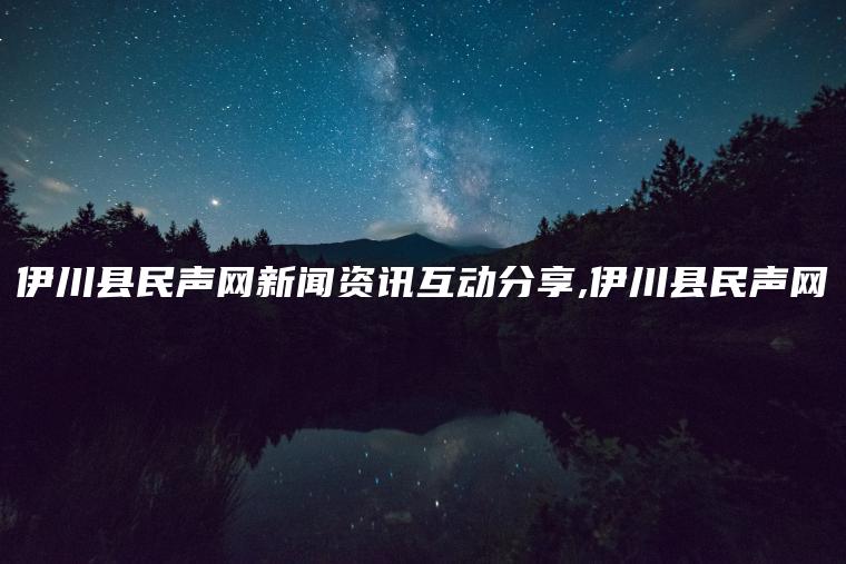 伊川县民声网新闻资讯互动分享,伊川县民声网