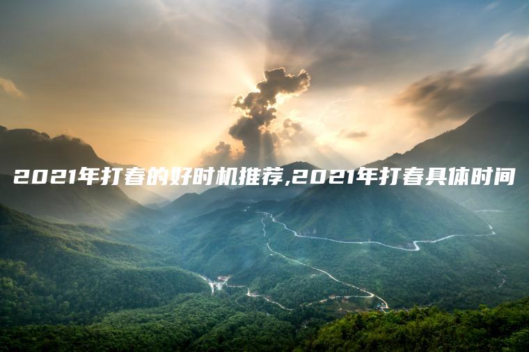 2021年打春的好时机推荐,2021年打春具体时间