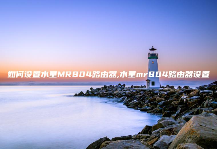 如何设置水星MR804路由器,水星mr804路由器设置