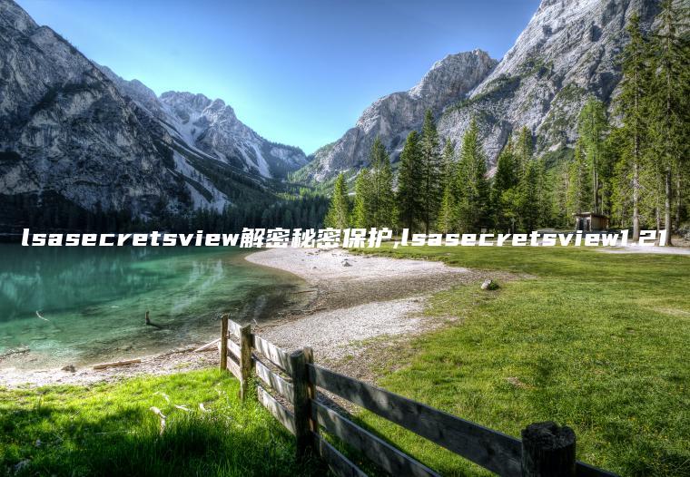 lsasecretsview解密秘密保护,lsasecretsview1.21