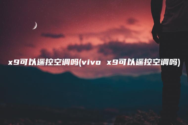 x9可以遥控空调吗(vivo x9可以遥控空调吗)