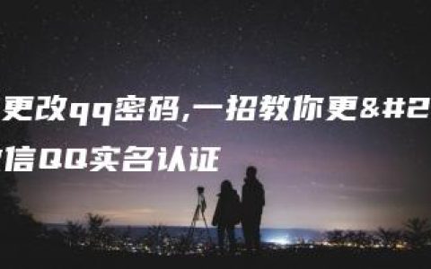 怎样更改qq密码,一招教你更改微信QQ实名认证