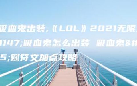 lol吸血鬼出装,《LOL》2021无限火力吸血鬼怎么出装 吸血鬼天赋符文加点攻略