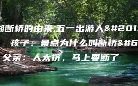 西湖断桥的由来,五一出游人人人  孩子：景点为什么叫断桥？ 父亲：人太挤，马上要断了