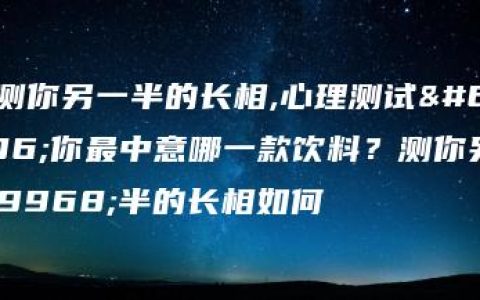 测测你另一半的长相,心理测试：你最中意哪一款饮料？测你另一半的长相如何