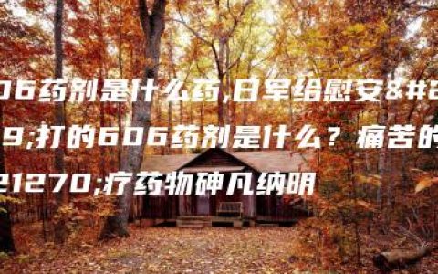 606药剂是什么药,日军给慰安妇打的606药剂是什么？痛苦的化疗药物砷凡纳明