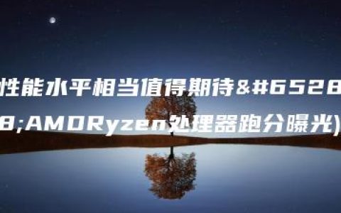 性能水平相当值得期待（AMDRyzen处理器跑分曝光)