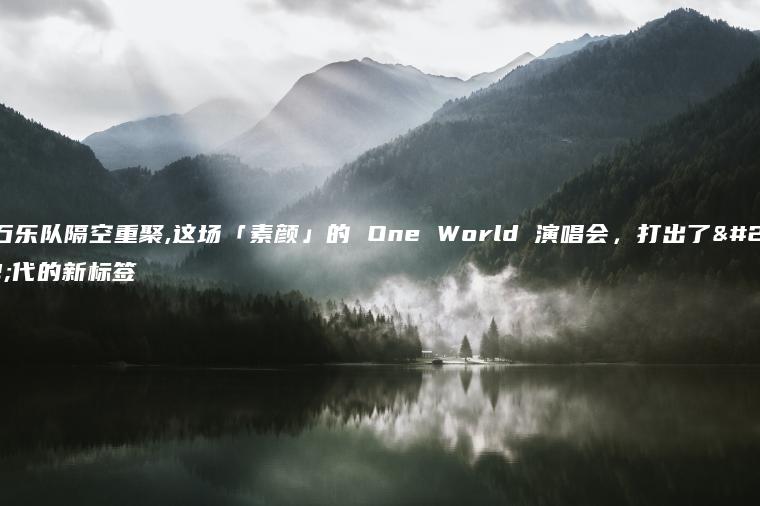 滚石乐队隔空重聚,这场「素颜」的 One World 演唱会，打出了时代的新标签