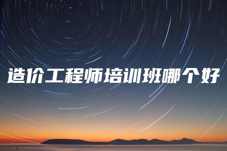 造价工程师培训班哪个好