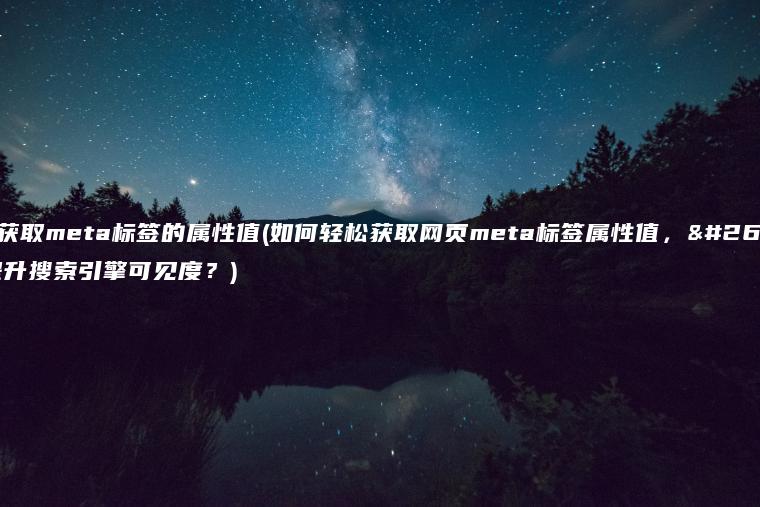 如何获取meta标签的属性值(如何轻松获取网页meta标签属性值，有效提升搜索引擎可见度？)