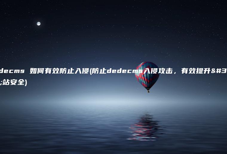 dedecms 如何有效防止入侵(防止dedecms入侵攻击，有效提升网站安全)