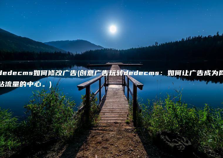 dedecms如何修改广告(创意广告玩转dedecms：如何让广告成为网站流量的中心。)