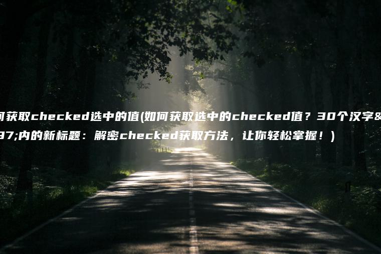 如何获取checked选中的值(如何获取选中的checked值？30个汉字以内的新标题：解密checked获取方法，让你轻松掌握！)