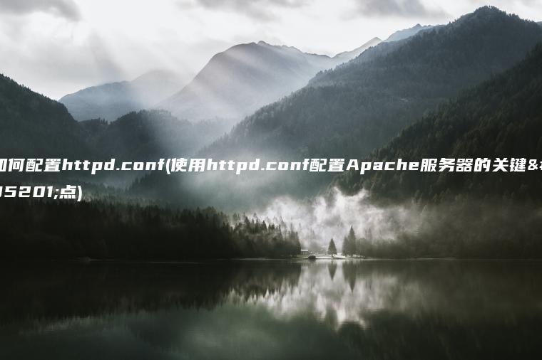 如何配置httpd.conf(使用httpd.conf配置Apache服务器的关键要点)