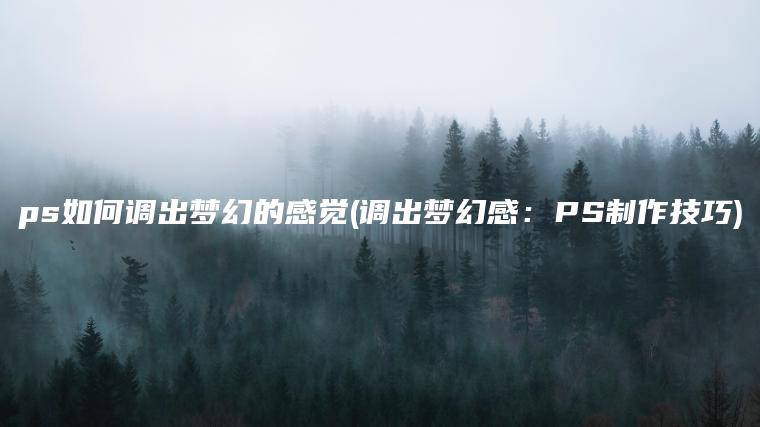 ps如何调出梦幻的感觉(调出梦幻感：PS制作技巧)