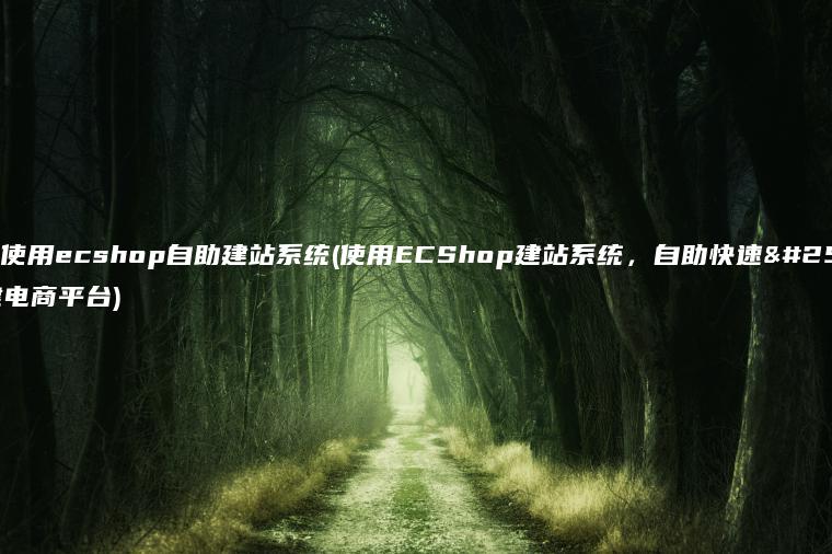 如何使用ecshop自助建站系统(使用ECShop建站系统，自助快速搭建电商平台)