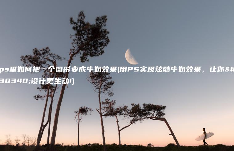 ps里如何把一个图形变成牛奶效果(用PS实现炫酷牛奶效果，让你的设计更生动!)