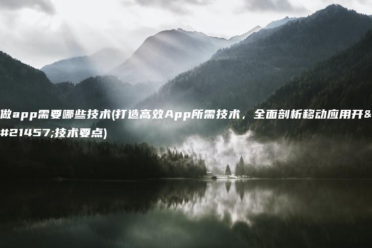 做app需要哪些技术(打造高效App所需技术，全面剖析移动应用开发技术要点)