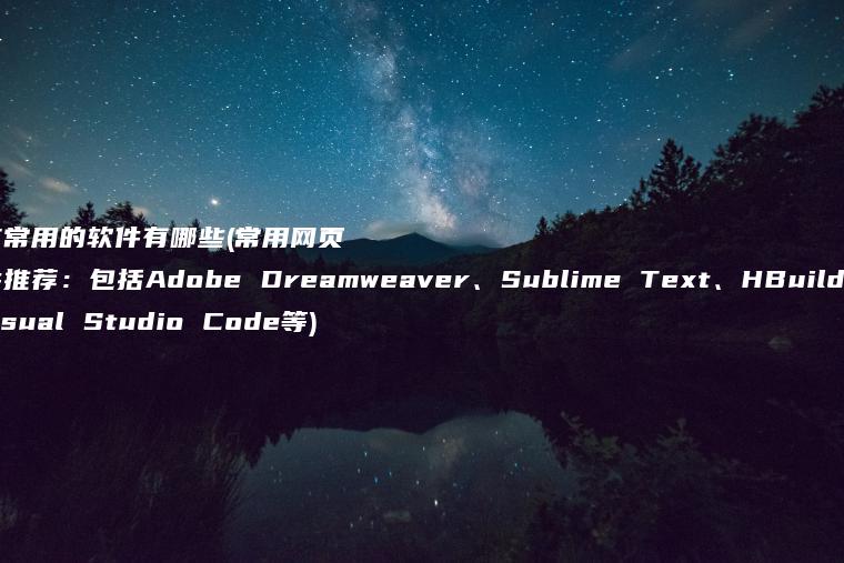 网页制作常用的软件有哪些(常用网页制作软件推荐：包括Adobe Dreamweaver、Sublime Text、HBuilder、Visual Studio Code等)