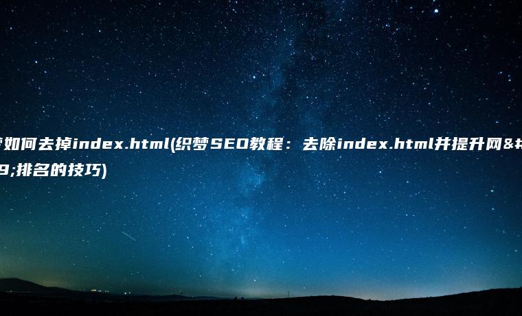 织梦如何去掉index.html(织梦SEO教程：去除index.html并提升网页排名的技巧)