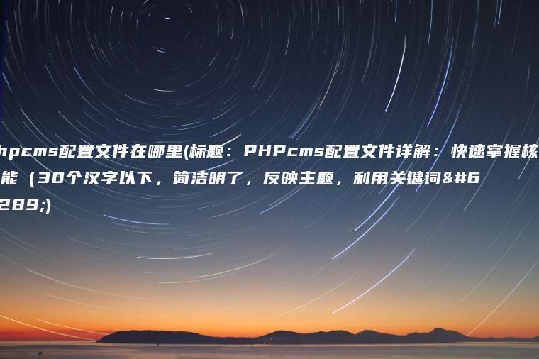 phpcms配置文件在哪里(标题：PHPcms配置文件详解：快速掌握核心功能（30个汉字以下，简洁明了，反映主题，利用关键词）)