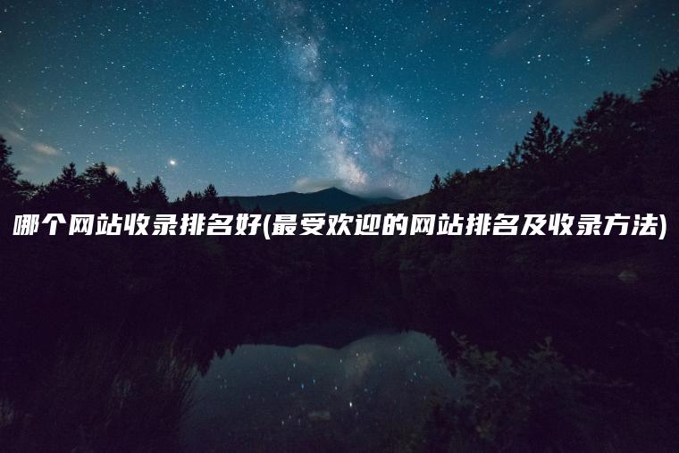 哪个网站收录排名好(最受欢迎的网站排名及收录方法)