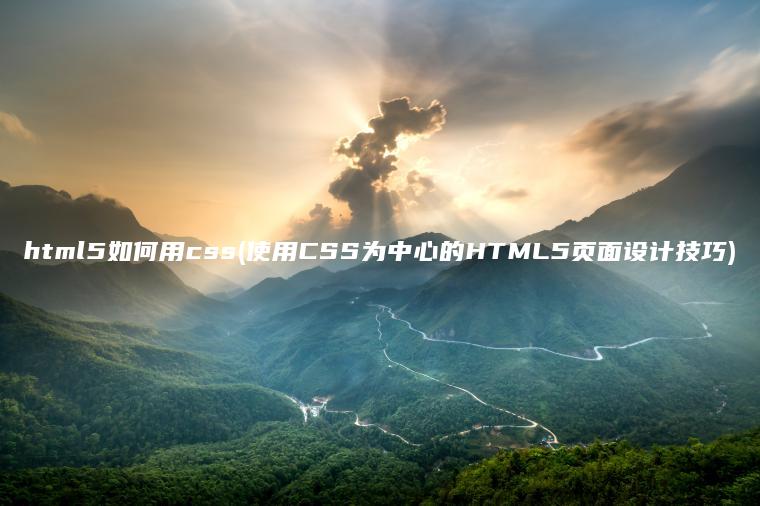 html5如何用css(使用CSS为中心的HTML5页面设计技巧)