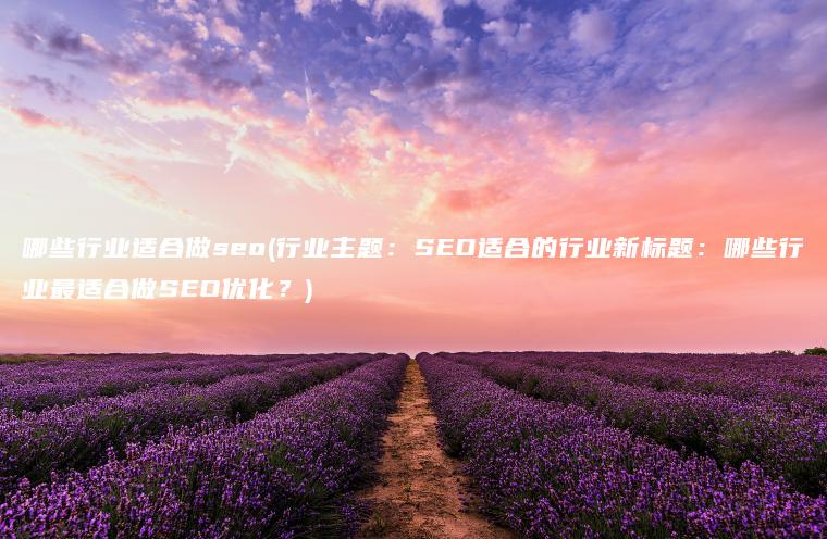 哪些行业适合做seo(行业主题：SEO适合的行业新标题：哪些行业最适合做SEO优化？)