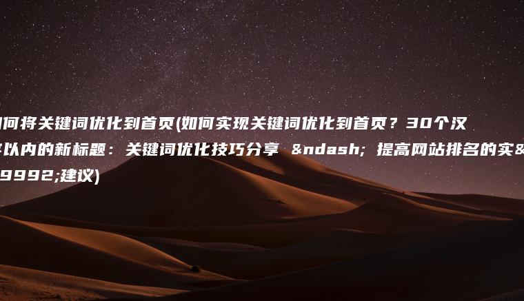 如何将关键词优化到首页(如何实现关键词优化到首页？30个汉字以内的新标题：关键词优化技巧分享 – 提高网站排名的实用建议)