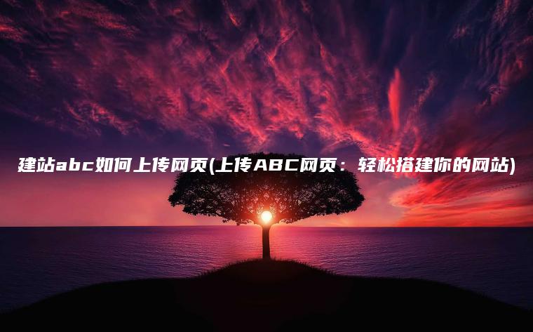 建站abc如何上传网页(上传ABC网页：轻松搭建你的网站)