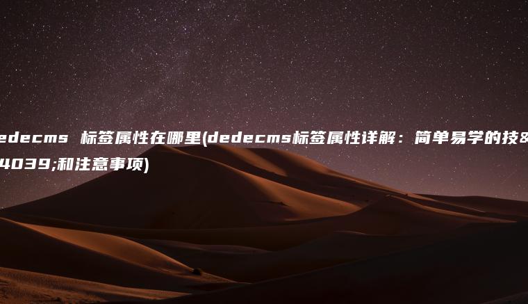 dedecms 标签属性在哪里(dedecms标签属性详解：简单易学的技巧和注意事项)