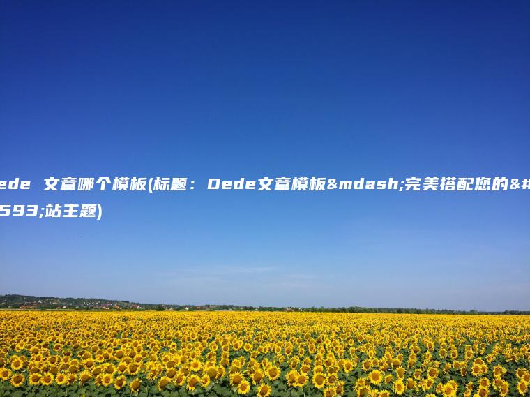 dede 文章哪个模板(标题：Dede文章模板—完美搭配您的网站主题)