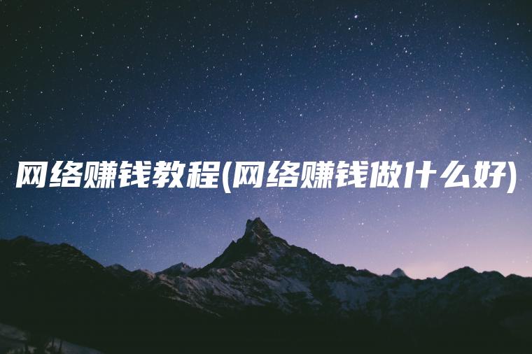 网络赚钱教程(网络赚钱做什么好)