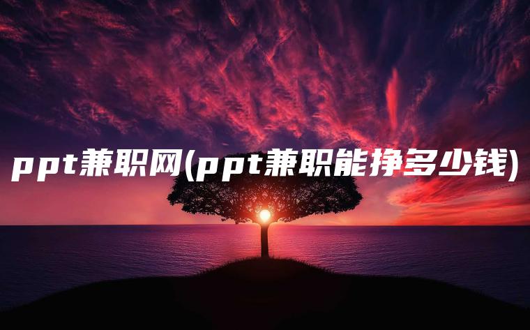 ppt兼职网(ppt兼职能挣多少钱)