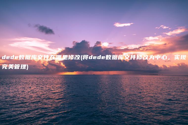 dede数据库文件在哪里修改(将dede数据库文件修改为中心，实现完美管理)