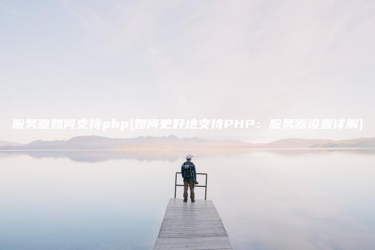 服务器如何支持php(如何更好地支持PHP：服务器设置详解)