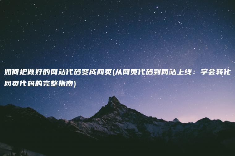 如何把做好的网站代码变成网页(从网页代码到网站上线：学会转化网页代码的完整指南)