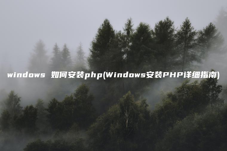 windows 如何安装php(Windows安装PHP详细指南)