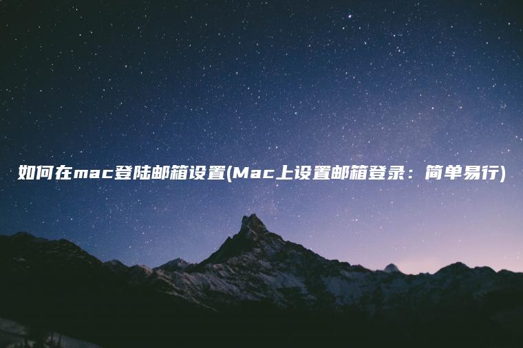 如何在mac登陆邮箱设置(Mac上设置邮箱登录：简单易行)