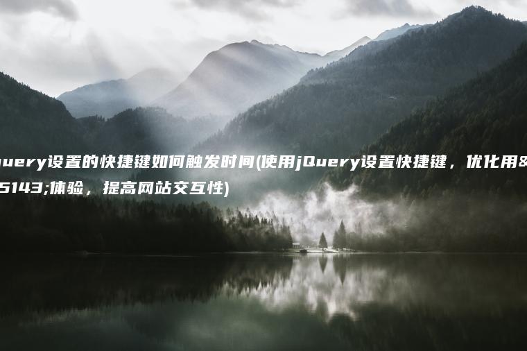 jquery设置的快捷键如何触发时间(使用jQuery设置快捷键，优化用户体验，提高网站交互性)