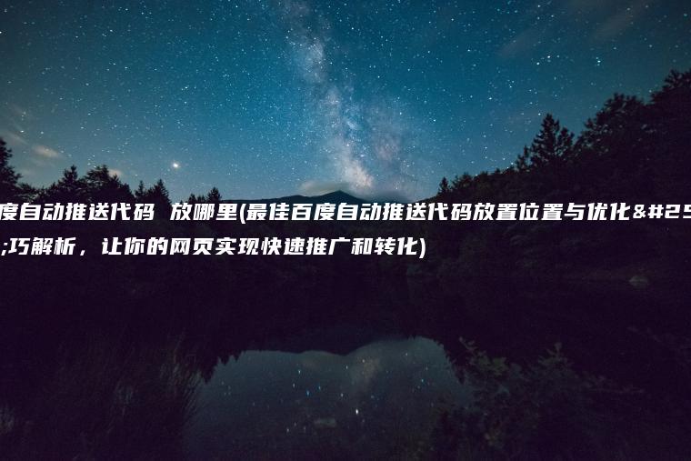 百度自动推送代码 放哪里(最佳百度自动推送代码放置位置与优化技巧解析，让你的网页实现快速推广和转化)