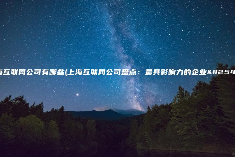 上海互联网公司有哪些(上海互联网公司盘点：最具影响力的企业排名)