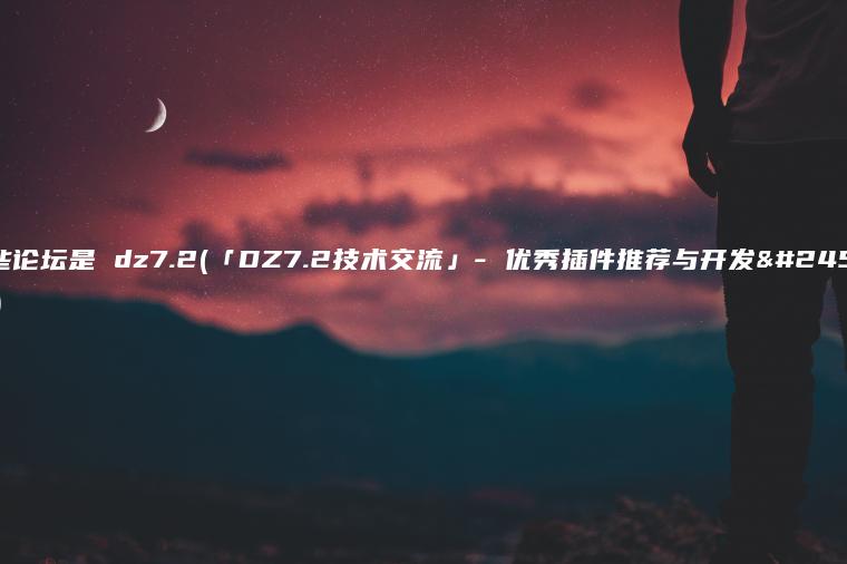 哪些论坛是 dz7.2(「DZ7.2技术交流」- 优秀插件推荐与开发心得)