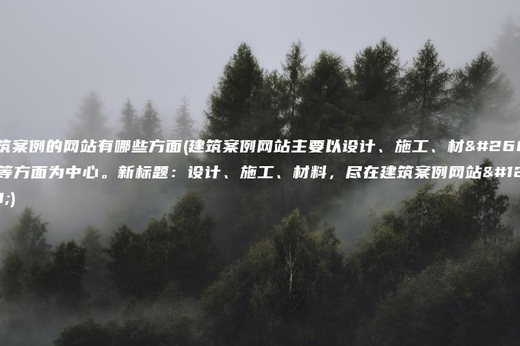 建筑案例的网站有哪些方面(建筑案例网站主要以设计、施工、材料等方面为中心。新标题：设计、施工、材料，尽在建筑案例网站。)