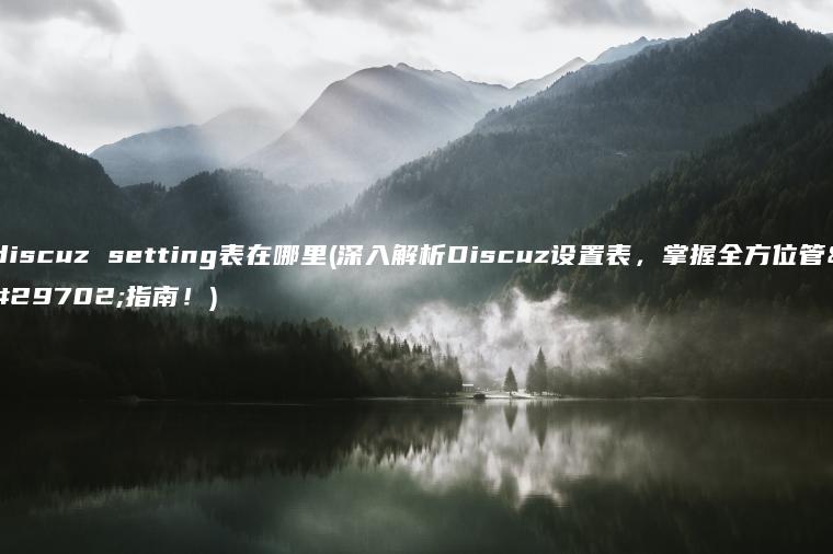 discuz setting表在哪里(深入解析Discuz设置表，掌握全方位管理指南！)