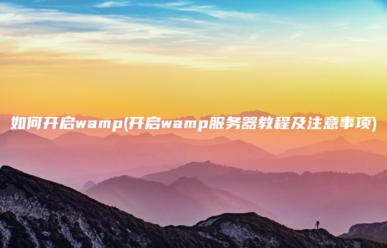 如何开启wamp(开启wamp服务器教程及注意事项)