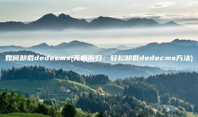 如何卸载dedecms(无痕而归：轻松卸载dedecms方法)