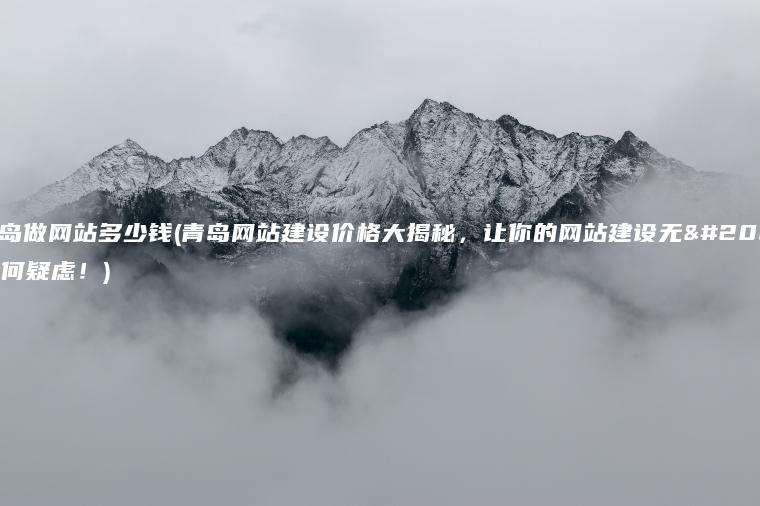 青岛做网站多少钱(青岛网站建设价格大揭秘，让你的网站建设无任何疑虑！)