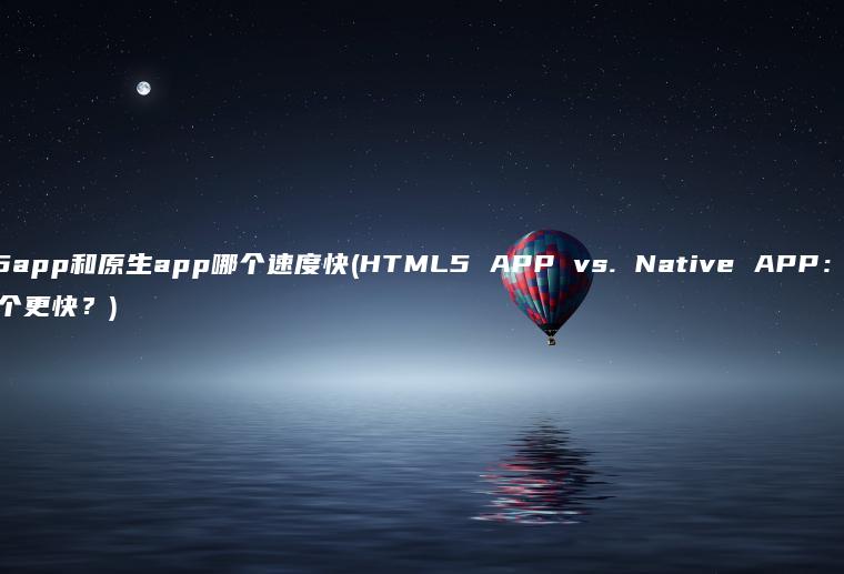 html5app和原生app哪个速度快(HTML5 APP vs. Native APP：哪个更快？)